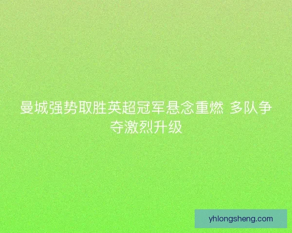 曼城强势取胜英超冠军悬念重燃 多队争夺激烈升级